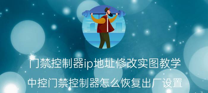 门禁控制器ip地址修改实图教学 中控门禁控制器怎么恢复出厂设置？